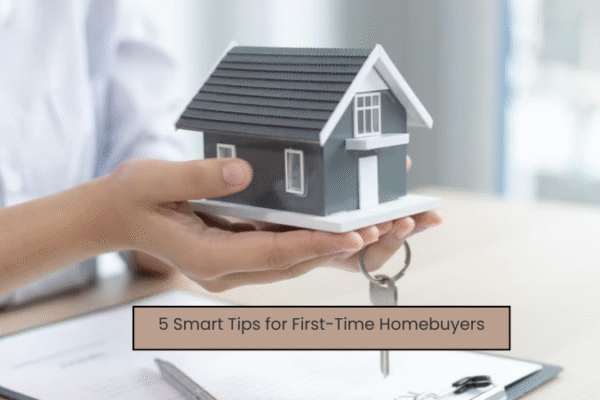 5 Smart Tips for First-Time Homebuyers 5 Smart Tips for First-Time Homebuyers